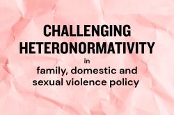 Text 'Challenging heteronormativity in family, domestic and sexual violence policy' on a background of a rainbow-chalked brick wall
