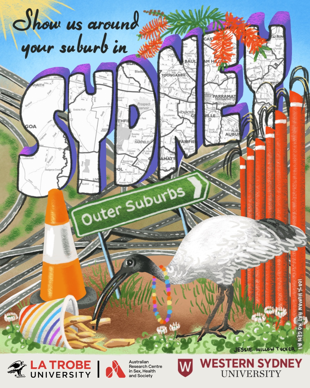Text &lsquo;Show us around your suburb in SYDNEY&rsquo; with the logos of the Australian Research Centre in Sex, Health and Society and Western Sdyney University, and a painting of a green road sign reading &lsquo;Outer Suburbs&rsquo;, a bin chicken ibis wearing a rainbow bead necklace pecking chips out of a rainbow-striped paper cup, surrounded by clover, next to a traffic cone and a depiction of the Australian Light Horse Sculpture Parade, on a background of criss-crossed freeways. The text is filled in with a section of the Sydways showing Mulgoa through to Parramatta, Castle Hill down to Liverpool, and is decorated with red bottlebrush. The painting is signed &lsquo;Jessie Willow Tucker 100% human art no gen AI&rsquo;. 