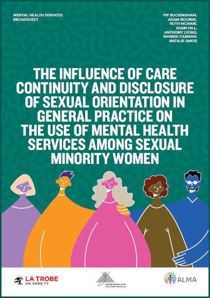 The influence of care continuity and disclosure of sexual orientation in general practice on the use of mental health services among sexual minority women Cover of 'The influence of care continuity and disclosure of sexual orientation in general practice on the use of mental health services among sexual minority women' by Pip Buckingham, Adam Bourne, Ruth McNair, Adam Hill, Anthony Lyons, Marina Carman and Natalie Amos, with a design of diverse cartoon women and the logos of ARCSHS La Trobe and ALMA