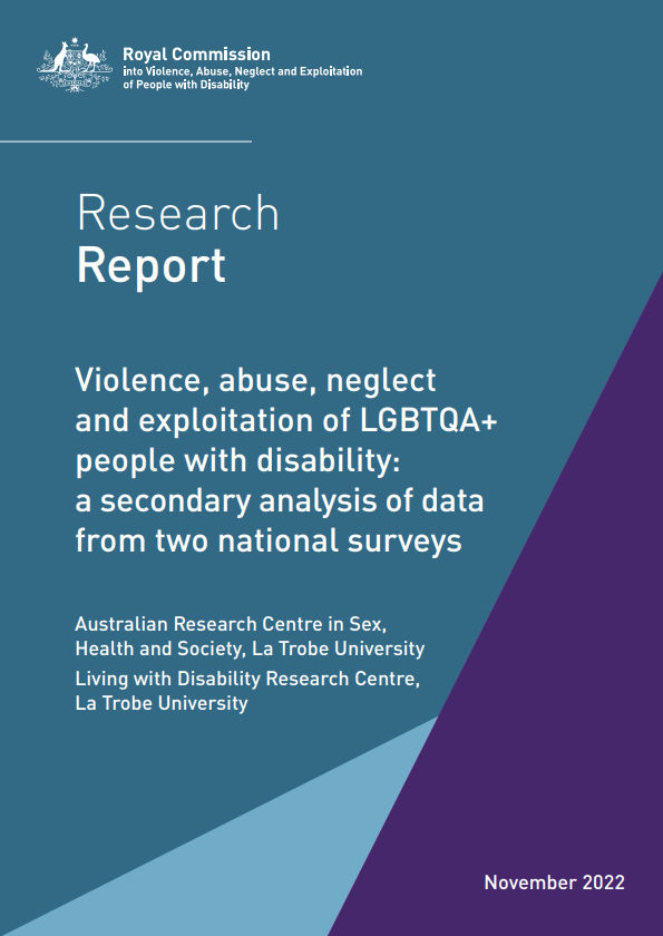 Text 'Research report: Violence, abuse, neglect and exploitation of LGBTQA+ people with disability: a secondary analysis of data from two national surveys. Australian Research Centre in Sex, Health and Society, La Trobe University. Living with Disability Research Centre, La Trobe University. November 2022.' with the logo of the Royal Commission into Violence, Abuse, Neglect and Exploitation of People with Disability, on a background of teal and purple triangles.