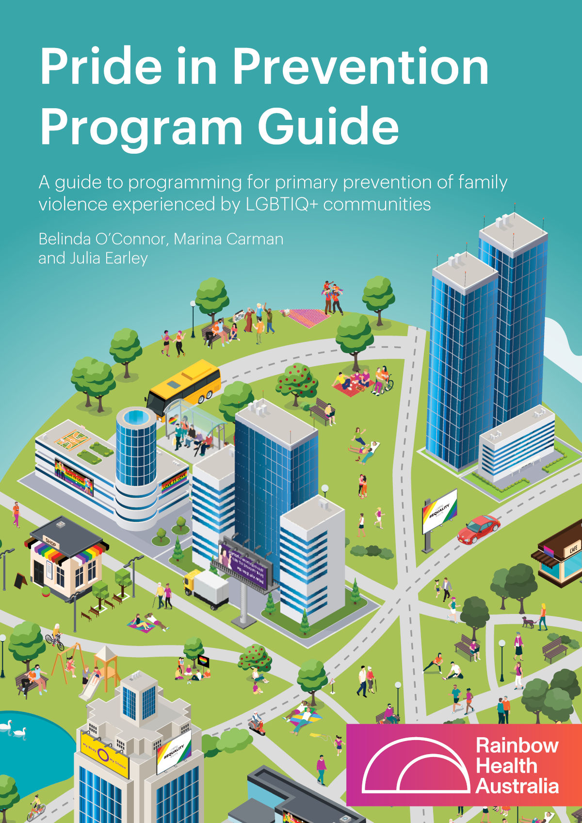 Cover of the Pride in Prevention Program Guide: A guide to programming for primary prevention of family violence experienced by LGBTIQ+ communities, by Belinda O'Connor, Marina Carman and Julia Earley, with the logo of Rainbow Health Australia and a design of a cartoon 'planet' with parks, skyscrapers, diverse people in pride attire doing outdoor activities and various pride billboards