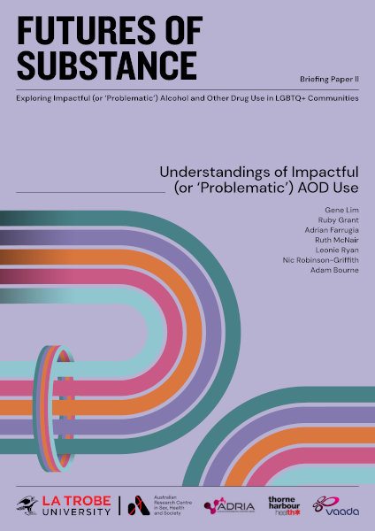 Report cover for 'Futures of substance: Briefing paper 2 - Understandings of impactful (or 'problematic') AOD use' with design of five colourful parallel curving lines and additional text: 'Exploring impactful (or 'problematic') alcohol and other drug use in LGBTQ+ communities' and authors Gene Lim, Ruby Grant, Adrian Farrugia, Ruth McNair, Leonie Ryan, Nic Robinson-Griffith and Adam Bourne, with the logos of ARCSHS/La Trobe, ADRIA, Thorne Harbour Health and VAADA.