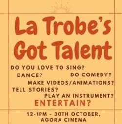 A poster describing a La Trobe's Got Talent event. It is on a yellow background. The text reads " Do you love to sing? Make videos/animations? Play an instrument? Tell stories? Do Comdey? Dance? Entertain?