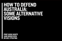 White text on a black background. Text reads: How to defend Australia: Some alternative visions, Professor Hugh White, Sam Roggeveen, Dr Bec Strating.